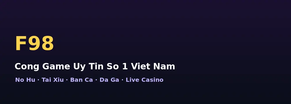 F98 – cổng game uy tín số 1 Việt Nam với Nổ Hũ, Tài Xỉu, Bắn Cá, Đá Gà